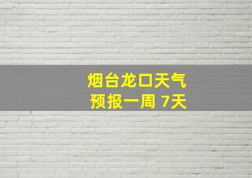 烟台龙口天气预报一周 7天